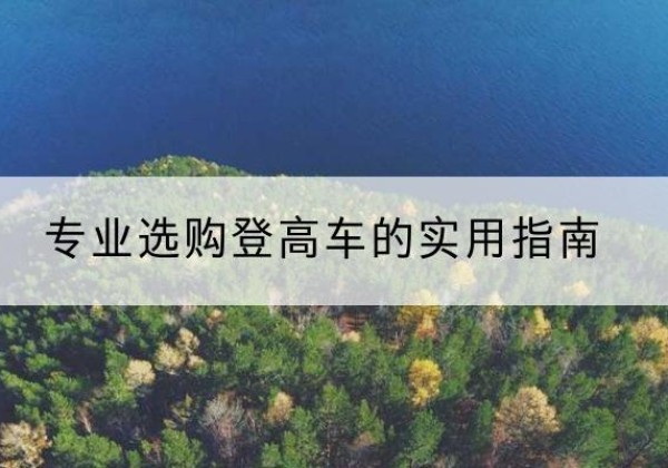 威县电动登高车厂家推荐-专业选购登高车的实用指南